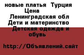новые платья. Турция › Цена ­ 500 - Ленинградская обл. Дети и материнство » Детская одежда и обувь   